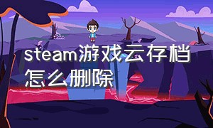 steam游戏云存档怎么删除