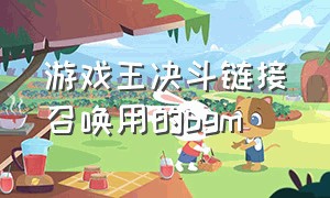 游戏王决斗链接召唤用的bgm（游戏王决斗链接召唤台词超燃）