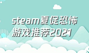 steam夏促恐怖游戏推荐2021（steam夏促免费恐怖游戏）