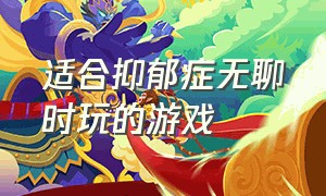 适合抑郁症无聊时玩的游戏（抑郁症的人玩哪些游戏合适）