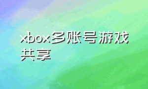 xbox多账号游戏共享（xbox怎么免费玩多人游戏）