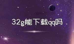 32g能下载qq吗