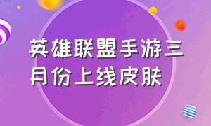 英雄联盟手游三月份上线皮肤