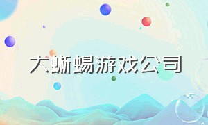 大蜥蜴游戏公司（大蜥蜴游戏公司怎么样）