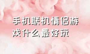 手机联机情侣游戏什么最好玩