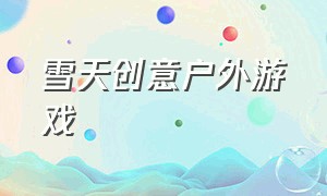 雪天创意户外游戏（雪天创意户外游戏教案中班）