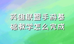 英雄联盟手游基础教学怎么完成