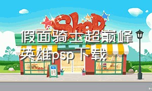 假面骑士超巅峰英雄psp下载（假面骑士超巅峰英雄psp下载安装）