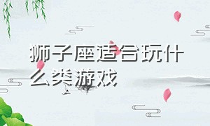 狮子座适合玩什么类游戏