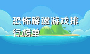 恐怖解谜游戏排行榜单（十大最恐怖解谜游戏排行榜）