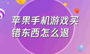 苹果手机游戏买错东西怎么退