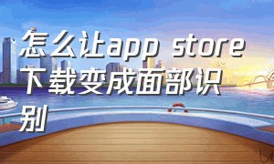 怎么让app store下载变成面部识别