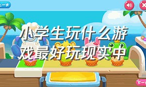 小学生玩什么游戏最好玩现实中