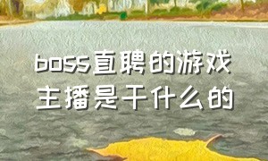 boss直聘的游戏主播是干什么的（boss直聘的不露脸主播靠谱吗）