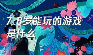 7 8岁能玩的游戏是什么