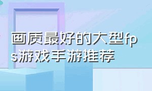 画质最好的大型fps游戏手游推荐