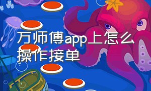 万师傅app上怎么操作接单