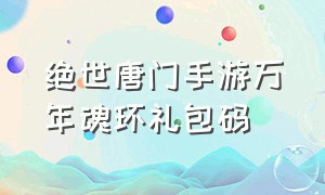 绝世唐门手游万年魂环礼包码