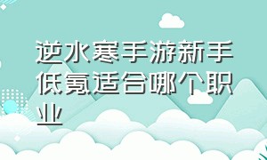 逆水寒手游新手低氪适合哪个职业