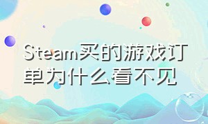 Steam买的游戏订单为什么看不见（steam订购单看不到）