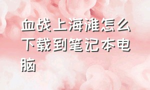 血战上海滩怎么下载到笔记本电脑