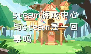 steam游戏中心与steam是一回事吗