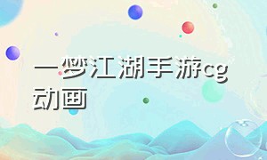 一梦江湖手游cg 动画（一梦江湖手游cg万仙来朝）