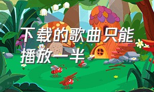 下载的歌曲只能播放一半