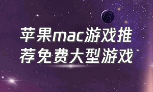 苹果mac游戏推荐免费大型游戏