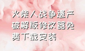 火柴人战争遗产破解版修改器免费下载安装