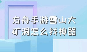 方舟手游雪山大矿洞怎么找神器