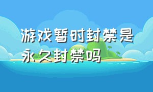 游戏暂时封禁是永久封禁吗