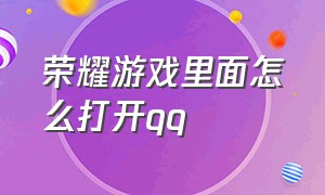 荣耀游戏里面怎么打开qq（荣耀怎么在游戏里开qq小窗?）