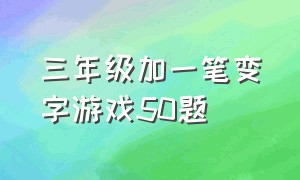 三年级加一笔变字游戏50题