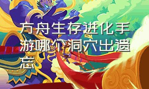 方舟生存进化手游哪个洞穴出遗忘（方舟生存进化手游洞穴奖励及地图）