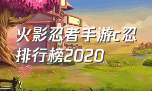 火影忍者手游c忍排行榜2020