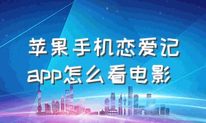 苹果手机恋爱记app怎么看电影