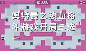 奥特曼之热血格斗游戏开局三选一（奥特曼之热血格斗破解版下载）