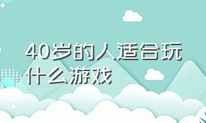 40岁的人适合玩什么游戏