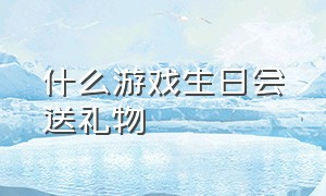 什么游戏生日会送礼物