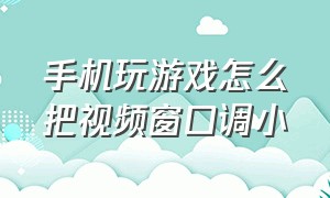 手机玩游戏怎么把视频窗口调小