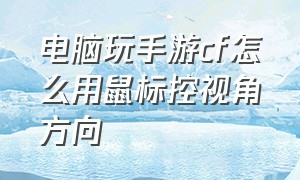 电脑玩手游cf怎么用鼠标控视角方向