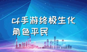 cf手游终极生化角色平民（cf手游免费送30000钻石）