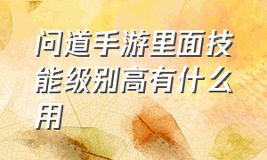 问道手游里面技能级别高有什么用