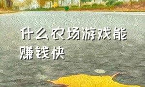 什么农场游戏能赚钱快（真正可以赚钱的农场游戏排行榜）