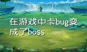 在游戏中卡bug变成了boss