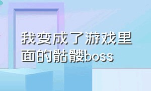 我变成了游戏里面的骷髅boss