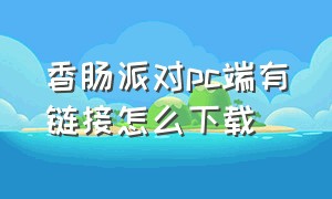 香肠派对pc端有链接怎么下载