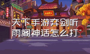 天下手游弈剑听雨阁神话怎么打