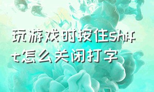 玩游戏时按住shift怎么关闭打字